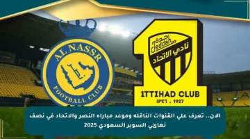 الآن.. تعرف على القنوات الناقلة وموعد مباراة النصر والاتحاد في نصف نهائي السوبر السعودي 2025